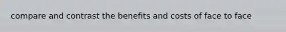 compare and contrast the benefits and costs of face to face