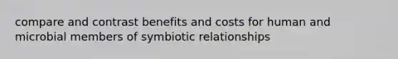 compare and contrast benefits and costs for human and microbial members of symbiotic relationships