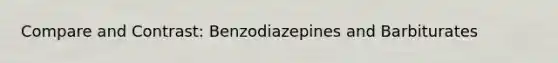 Compare and Contrast: Benzodiazepines and Barbiturates