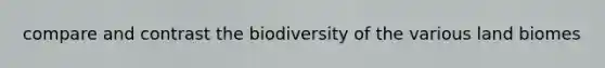 compare and contrast the biodiversity of the various land biomes