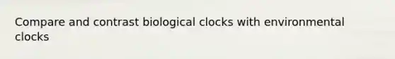 Compare and contrast biological clocks with environmental clocks