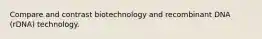 Compare and contrast biotechnology and recombinant DNA (rDNA) technology.