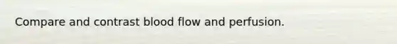 Compare and contrast blood flow and perfusion.