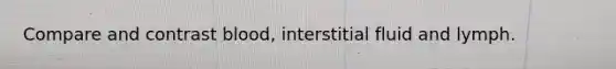 Compare and contrast blood, interstitial fluid and lymph.