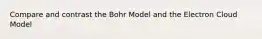 Compare and contrast the Bohr Model and the Electron Cloud Model