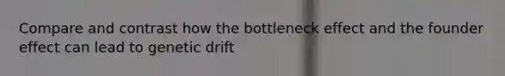 Compare and contrast how the bottleneck effect and the founder effect can lead to genetic drift