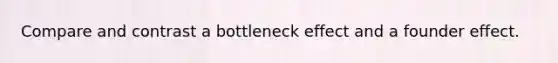 Compare and contrast a bottleneck effect and a founder effect.