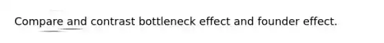 Compare and contrast bottleneck effect and founder effect.