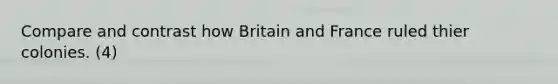 Compare and contrast how Britain and France ruled thier colonies. (4)