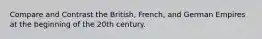 Compare and Contrast the British, French, and German Empires at the beginning of the 20th century.