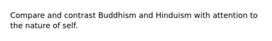 Compare and contrast Buddhism and Hinduism with attention to the nature of self.