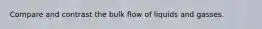 Compare and contrast the bulk flow of liquids and gasses.