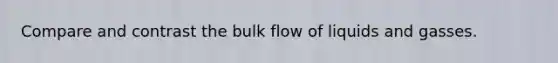 Compare and contrast the bulk flow of liquids and gasses.