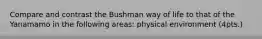 Compare and contrast the Bushman way of life to that of the Yanamamo in the following areas: physical environment (4pts.)