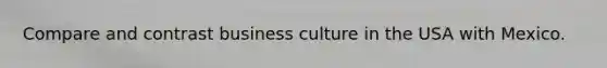 Compare and contrast business culture in the USA with Mexico.