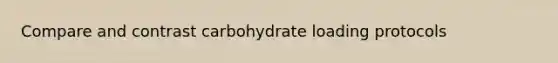 Compare and contrast carbohydrate loading protocols