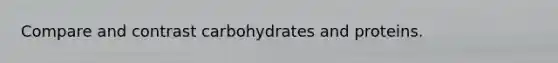 Compare and contrast carbohydrates and proteins.