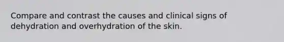 Compare and contrast the causes and clinical signs of dehydration and overhydration of the skin.