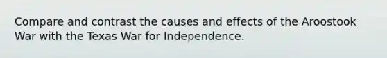 Compare and contrast the causes and effects of the Aroostook War with the Texas War for Independence.