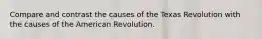 Compare and contrast the causes of the Texas Revolution with the causes of the American Revolution.