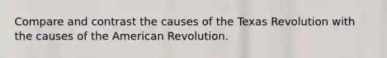 Compare and contrast the causes of the Texas Revolution with the causes of the American Revolution.