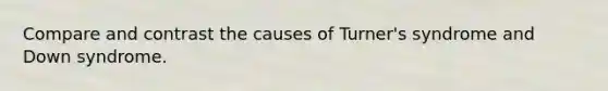 Compare and contrast the causes of Turner's syndrome and Down syndrome.