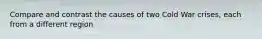 Compare and contrast the causes of two Cold War crises, each from a different region