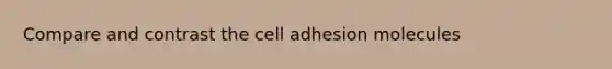 Compare and contrast the cell adhesion molecules