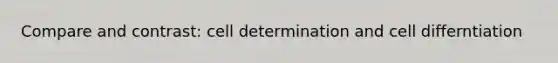 Compare and contrast: cell determination and cell differntiation