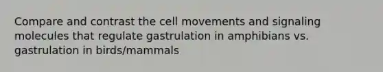 Compare and contrast the cell movements and signaling molecules that regulate gastrulation in amphibians vs. gastrulation in birds/mammals