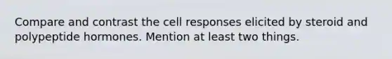 Compare and contrast the cell responses elicited by steroid and polypeptide hormones. Mention at least two things.