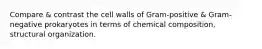 Compare & contrast the cell walls of Gram-positive & Gram-negative prokaryotes in terms of chemical composition, structural organization.