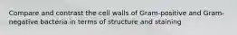 Compare and contrast the cell walls of Gram-positive and Gram-negative bacteria in terms of structure and staining