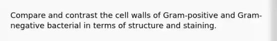 Compare and contrast the cell walls of Gram-positive and Gram-negative bacterial in terms of structure and staining.