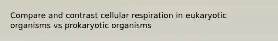 Compare and contrast <a href='https://www.questionai.com/knowledge/k1IqNYBAJw-cellular-respiration' class='anchor-knowledge'>cellular respiration</a> in eukaryotic organisms vs prokaryotic organisms