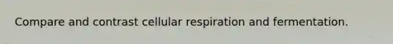 Compare and contrast cellular respiration and fermentation.