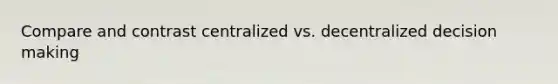 Compare and contrast centralized vs. decentralized <a href='https://www.questionai.com/knowledge/kuI1pP196d-decision-making' class='anchor-knowledge'>decision making</a>