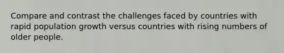 Compare and contrast the challenges faced by countries with rapid population growth versus countries with rising numbers of older people.