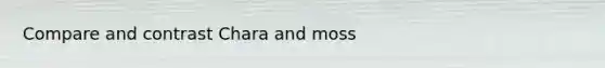 Compare and contrast Chara and moss