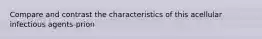 Compare and contrast the characteristics of this acellular infectious agents-prion