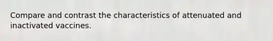 Compare and contrast the characteristics of attenuated and inactivated vaccines.