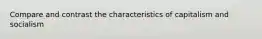 Compare and contrast the characteristics of capitalism and socialism