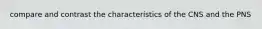 compare and contrast the characteristics of the CNS and the PNS