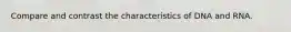 Compare and contrast the characteristics of DNA and RNA.