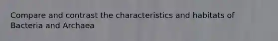 Compare and contrast the characteristics and habitats of Bacteria and Archaea