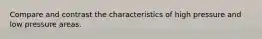 Compare and contrast the characteristics of high pressure and low pressure areas.
