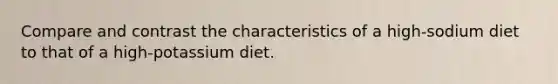 Compare and contrast the characteristics of a high-sodium diet to that of a high-potassium diet.