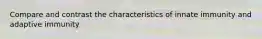 Compare and contrast the characteristics of innate immunity and adaptive immunity