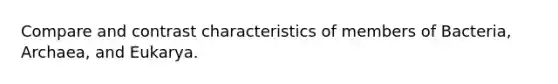 Compare and contrast characteristics of members of Bacteria, Archaea, and Eukarya.