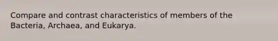 Compare and contrast characteristics of members of the Bacteria, Archaea, and Eukarya.